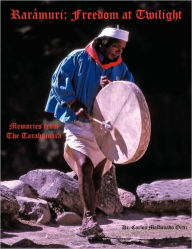 Title: Rarámuri: Freedom at Twilight: Memories from the Tarahumara, Author: Dr. Carlos Maldonado Ortiz