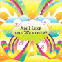 Am I Like The Weather?