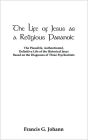 The Life of Jesus as a Religious Paranoic: The Plausible, Authenticated, Definitive Life of the Historical Jesus Based on the Diagnoses of Three Psych