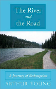 Title: The River and the Road: A Journey of Redemption, Author: Arthur Young
