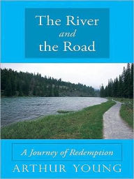 Title: The River and the Road: A Journey of Redemption, Author: Arthur Young