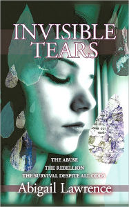 Invisible Tears: The Abuse the Rebellion the Survival despite all Odds