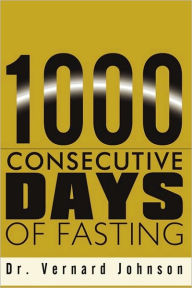 Title: 1000 Consecutive Days of Fasting, Author: Vernard Johnson Dr
