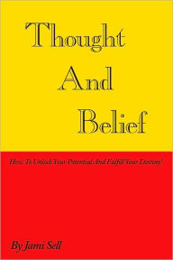 Title: Thought And Belief: How To Unlock Your Potential And Fulfill Your Destiny!, Author: Jami Sell