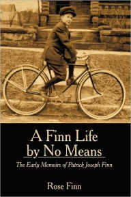 Title: A Finn Life by No Means: The Early Memoirs of Patrick Joseph Finn, Author: Rose Finn