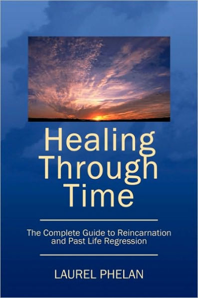 Healing Through Time: The Complete Guide to Reincarnation and Past Life Regression