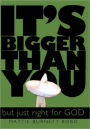 It's Bigger Than You: But Just Right for God!