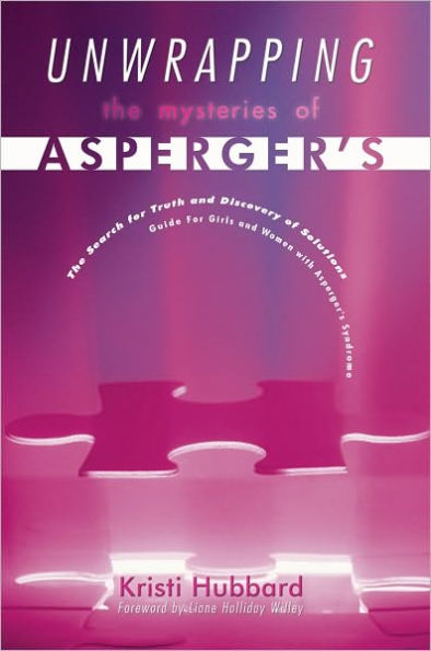 Unwrapping The Mysteries Of Asperger's: The Search for Truth and Discovery of Solutions - Guide For Girls and Women with Asperger's Syndrome