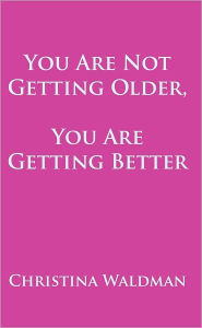 Title: You Are Not Getting Older, You Are Getting Better, Author: Christina Waldman