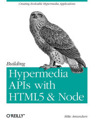 Title: Building Hypermedia APIs with HTML5 and Node: Creating Evolvable Hypermedia Applications, Author: Mike Amundsen