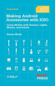 Title: Making Android Accessories with IOIO: Going Mobile with Sensors, Lights, Motors, and Robots, Author: Simon Monk