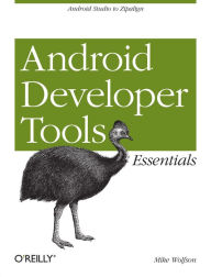 Title: Android Developer Tools Essentials: Android Studio to Zipalign, Author: Mike Wolfson