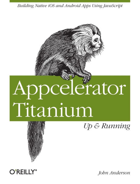 Appcelerator Titanium: Up and Running: Building Native iOS and Android Apps Using JavaScript