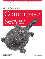 Title: Developing with Couchbase Server: Building Scalable, Flexible Database-Based Applications, Author: MC Brown