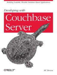 Title: Developing with Couchbase Server: Building Scalable, Flexible Database-Based Applications, Author: MC Brown