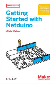 Title: Getting Started with Netduino: Open Source Electronics Projects with .NET, Author: Chris Walker