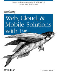 Title: Building Web, Cloud, and Mobile Solutions with F#: Create Scalable Apps with ASP.NET MVC 4, Azure, Web Sockets, and More, Author: Daniel Mohl