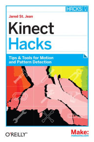 Title: Kinect Hacks: Tips & Tools for Motion and Pattern Detection, Author: Jared St. Jean