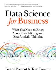 Title: Data Science for Business: What You Need to Know about Data Mining and Data-Analytic Thinking / Edition 1, Author: Foster Provost