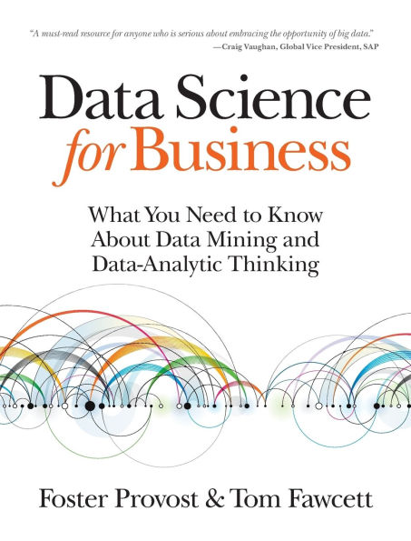 Data Science for Business: What You Need to Know about Data Mining and Data-Analytic Thinking / Edition 1