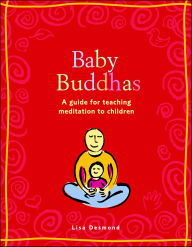 Title: Baby Buddhas: A Guide for Teaching Meditation to Children, Author: Lisa Desmond