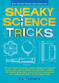 Title: Sneaky Science Tricks: Perform Sneaky Mind-Over-Matter, Levitate Your Favorite Photos, Use Water to Detect Your Elevation, Navigate with Sneaky Observation Tricks, and Turn a Cereal Box into A Collapsible Robot with Everyday Things, Author: Cy Tymony