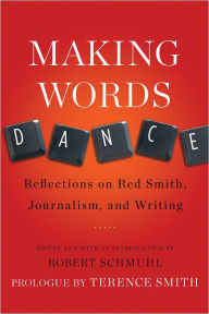 Title: Making Words Dance: Reflections on Red Smith, Journalism, and Writing, Author: Robert Schmuhl