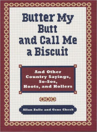 Title: Butter My Butt and Call Me a Biscuit: And Other Country Sayings, So-Sos, Hoots, and Hollers, Author: Allan Zullo