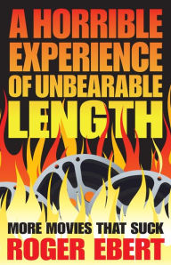 Title: A Horrible Experience of Unbearable Length: More Movies That Suck, Author: Roger Ebert