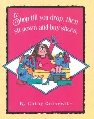 Title: Shop Till You Drop, Then Sit Down and Buy Shoes, Author: Cathy Guisewite
