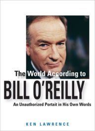 Title: The World According to Bill O'Reilly: An Unauthorized Portrait in His Own Words, Author: Ken Lawrence