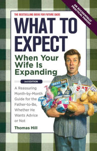 Title: What to Expect When Your Wife Is Expanding: A Reassuring Month-by-Month Guide for the Father-to-Be, Whether He Wants Advice or Not, Author: Thomas Hill