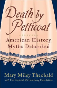 Title: Death by Petticoat: American History Myths Debunked, Author: Mary Miley Theobald