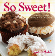 Title: So Sweet!: Cookies, Cupcakes, Whoopie Pies, and More, Author: Sur La Table