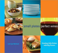 Title: Small Plates, Perfect Wines: Creating Little Dishes with Big Flavors, Author: Lori Lyn Narlock