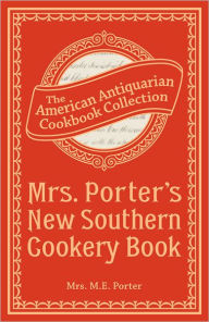 Title: Mrs. Porter's New Southern Cookery Book: And Companion for Frugal and Economical Housekeepers, Author: Mrs. M.E. Porter