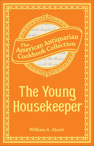 Title: The Young Housekeeper: Or, Thoughts on Food and Cookery, Author: William Alcott