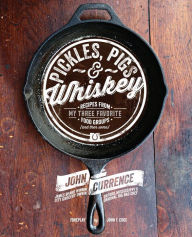 Title: Pickles, Pigs & Whiskey: Recipes from My Three Favorite Food Groups and Then Some, Author: John Currence