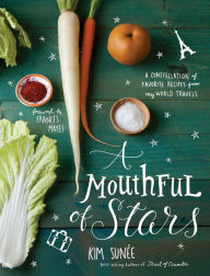 Title: A Mouthful of Stars: A Constellation of Favorite Recipes from My World Travels, Author: Kim Sunee
