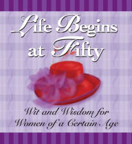 Title: Life Begins at Fifty: Wit and Wisdom for Women of a Certain Age, Author: Andrews McMeel Publishing LLC