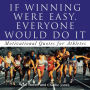 If Winning Were Easy, Everyone Would Do It: Motivational Quotes for Athletes