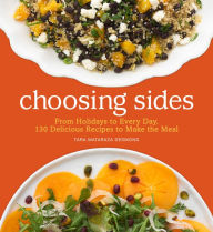 Title: Choosing Sides: From Holidays to Every Day, 130 Delicious Recipes to Make the Meal, Author: Tara Mataraza Desmond