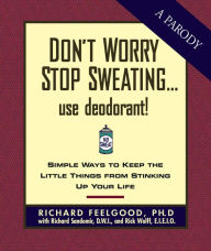 Title: Don't Worry Stop Sweating...Use Deodorant: Simple Ways to Keep the Little Things from Stinking Up Your Life, Author: Richard Sandomir