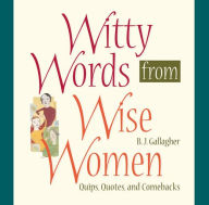 Title: Witty Words from Wise Women: Quips, Quotes, and Comebacks, Author: B.J. Gallagher