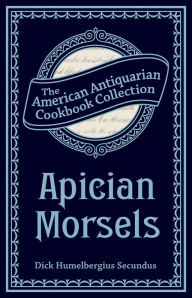 Title: Apician Morsels: Or, Tales of the Table, Kitchen, and Larder, Author: Dick Humelbergius Secundus