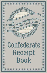 Title: Confederate Receipt Book: A Compilation of Over One Hundred Receipts, Adapted to the Times, Author: American Antiquarian Cookbook Collection