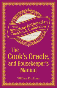 Title: The Cook's Oracle, and Housekeeper's Manual: Containing Receipts for Cookery, and Directions for Carving, Author: William Kitchiner