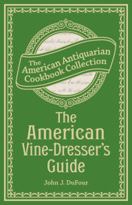 Title: The American Vine-Dresser's Guide: Being a Treatise on the Cultivation of the Vine, and the Process of Wine Making Adapted to the Soil and Climate of the United States, Author: John James DuFour