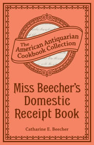 Title: Miss Beecher's Domestic Receipt Book: Designed As a Supplement to Her Treatise on Domestic Economy, Author: Catharine Esther Beecher