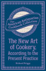 The New Art of Cookery, According to the Present Practice: Being a Complete Guide to all Housekeepers on a Plan Entirely New Consisting of Thirty Eight Chapters